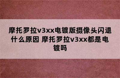 摩托罗拉v3xx电镀版摄像头闪退什么原因 摩托罗拉v3xx都是电镀吗